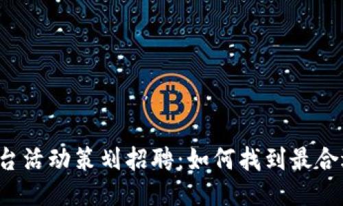 区块链平台活动策划招聘：如何找到最合适的人才？