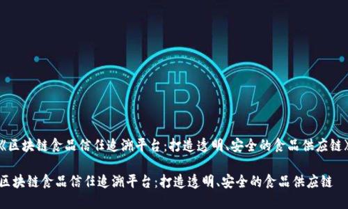 《区块链食品信任追溯平台：打造透明、安全的食品供应链》

区块链食品信任追溯平台：打造透明、安全的食品供应链