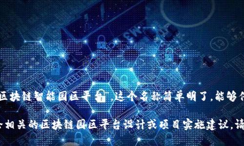 区块链园区平台的名称可以是“区块链智能园区平台”。这个名称简单明了，能够传达出该平台的核心功能和特点。

如果您需要更详细的信息或讨论相关的区块链园区平台设计或项目实施建议，请告知我！