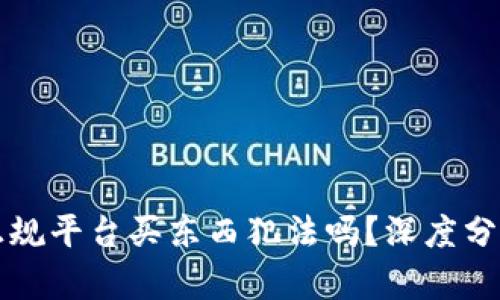 区块链正规平台买东西犯法吗？深度分析与解读