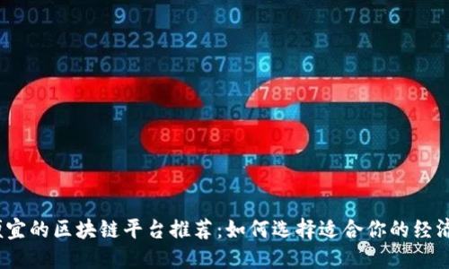 2023年最便宜的区块链平台推荐：如何选择适合你的经济型解决方案