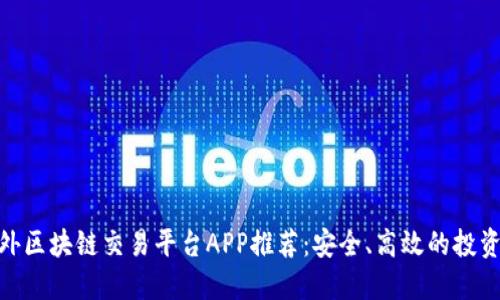 : 海外区块链交易平台APP推荐：安全、高效的投资选择