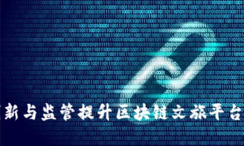 如何通过创新与监管提升区块链文旅平台的理性发展