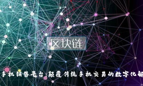 区块链手机销售平台：颠覆传统手机交易的数字化解决方案
