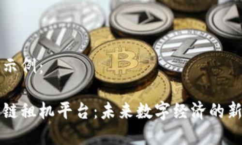 内容示例：

区块链租机平台：未来数字经济的新选择