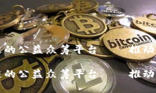 基于区块链的公益众筹平台——推动透明与信任

基于区块链的公益众筹平台——推动透明与信任