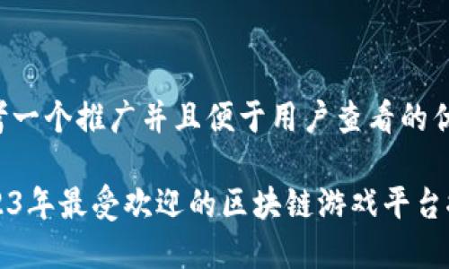 思考一个推广并且便于用户查看的优秀

2023年最受欢迎的区块链游戏平台推荐