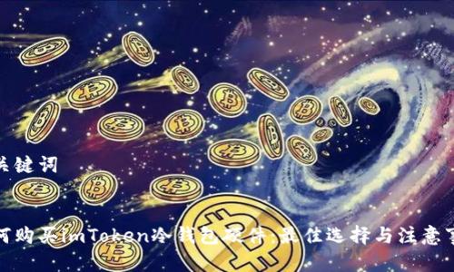 和关键词


如何购买imToken冷钱包硬件：最佳选择与注意事项