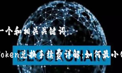 思考一个和相关关键词：

: imToken兑换手续费详解：如何最小化费用