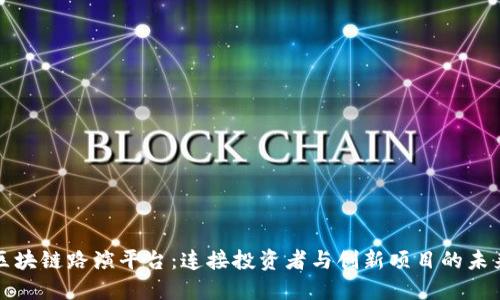 全球区块链路演平台：连接投资者与创新项目的未来桥梁