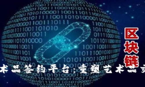 区块链艺术品签约平台：重塑艺术品交易的未来