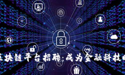 华夏银行区块链平台招聘：成为金融科技时代的先锋