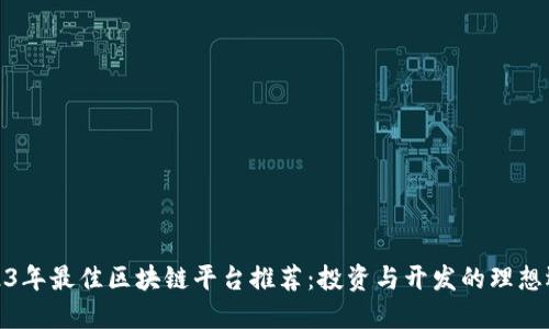2023年最佳区块链平台推荐：投资与开发的理想选择
