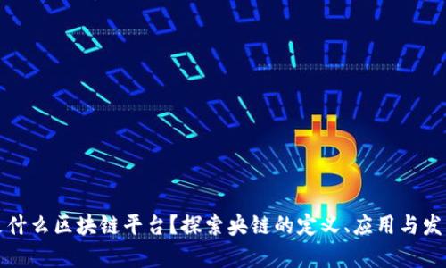 央链是什么区块链平台？探索央链的定义、应用与发展前景