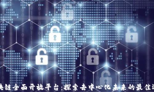 
区块链全面开放平台：探索去中心化未来的最佳选择