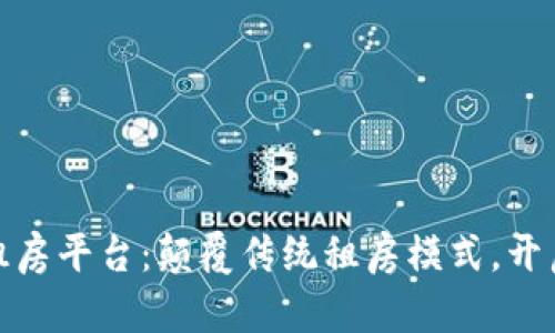 雄安新区区块链租房平台：颠覆传统租房模式，开启智慧生活新篇章