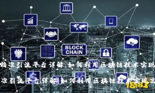 : 区块链精准引流平台详解：如何利用区块链技术实现高效引流

区块链精准引流平台详解：如何利用区块链技术实现高效引流