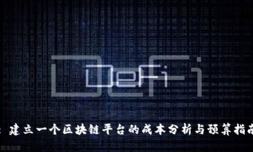: 建立一个区块链平台的成本分析与预算指南