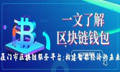 厦门市区块链服务平台：构建智能经济的未来