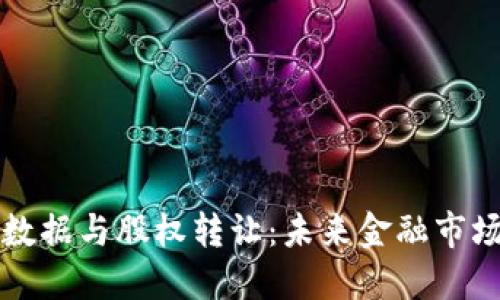 区块链大数据与股权转让：未来金融市场的颠覆者