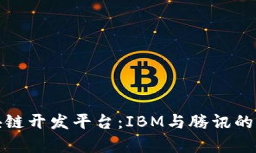 探索区块链开发平台：IBM与腾讯的比较分析