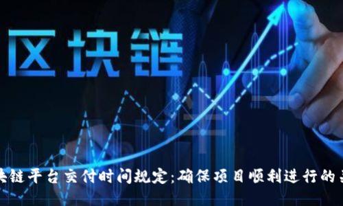 区块链平台交付时间规定：确保项目顺利进行的关键