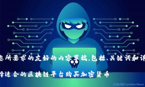 以下是您所要求的友好的内容草稿，包括、关键词和详细介绍。

如何选择适合的区块链平台购买加密货币