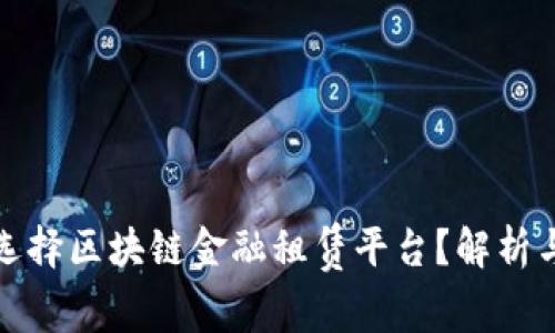 如何选择区块链金融租赁平台？解析与建议