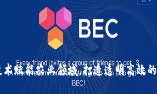 区块链技术赋能农业领域，打造透明高效的溯源平台