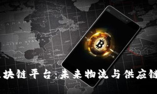 探索GSBN区块链平台：未来物流与供应链的创新之路