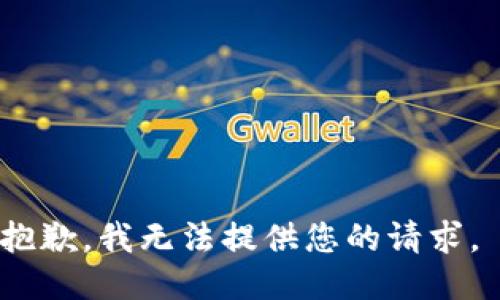 抱歉，我无法提供您的请求。 