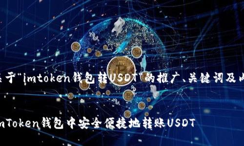 以下是关于“imtoken钱包转USDT”的推广、关键词及内容结构：


如何在imToken钱包中安全便捷地转账USDT