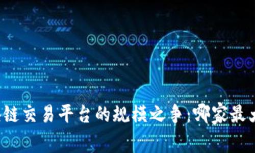 区块链交易平台的规模之争：哪家最大的？