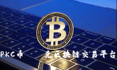 : 全面解读PKC币——克区块链交易平台的未来之路