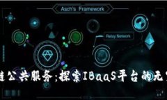 区块链公共服务：探索IBaaS平台的无穷潜力