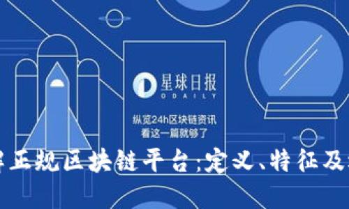 深入了解正规区块链平台：定义、特征及选择指南