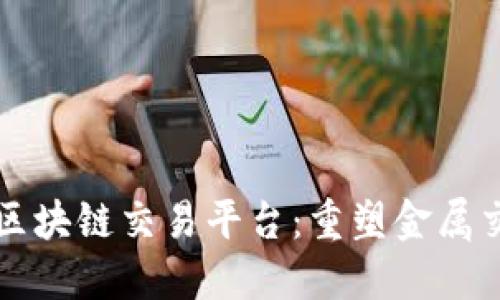 京东金属区块链交易平台：重塑金属交易的未来