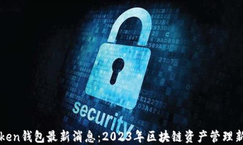 
imToken钱包最新消息：2023年区块链资产管理新选择