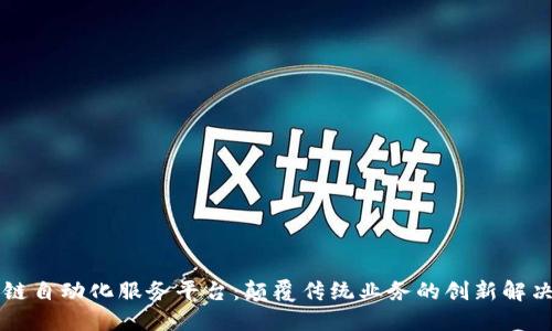 区块链自动化服务平台：颠覆传统业务的创新解决方案