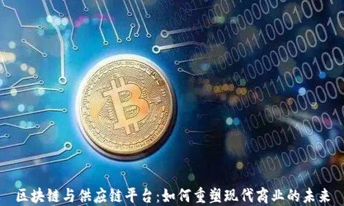 
区块链与供应链平台：如何重塑现代商业的未来