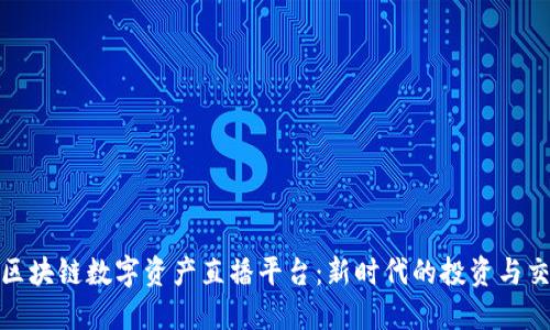 : 探索区块链数字资产直播平台：新时代的投资与交易方式