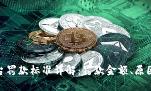 : 区块链平台罚款标准详解：罚款金额、原因及法律依据