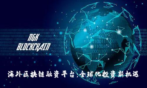 海外区块链融资平台：全球化投资新机遇