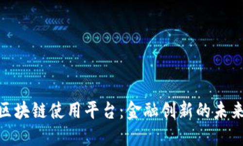 银行区块链使用平台：金融创新的未来之路