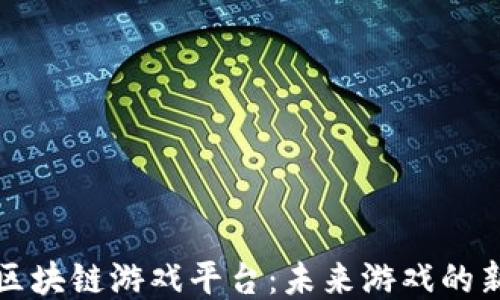 
探索区块链游戏平台：未来游戏的新纪元