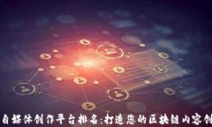 区块链自媒体创作平台排名：打造您的区块链内