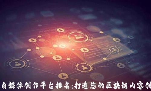 
区块链自媒体创作平台排名：打造您的区块链内容创作之路