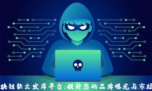 
湖北区块链软文发布平台：提升您的品牌曝光与市场竞争力