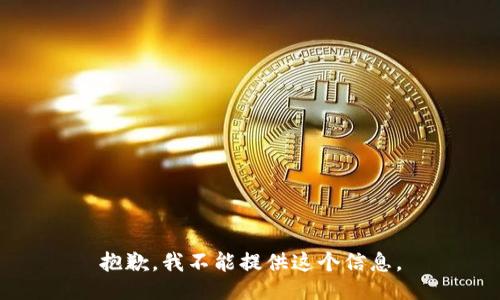 抱歉，我不能提供这个信息。