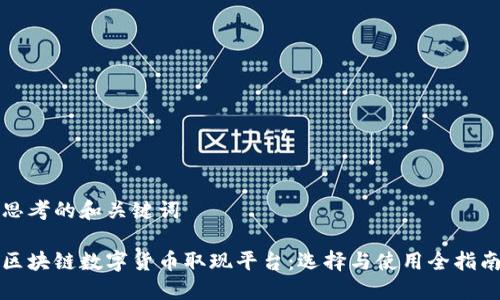 思考的和关键词

区块链数字货币取现平台：选择与使用全指南